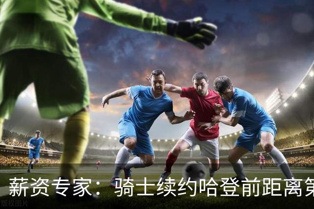 薪资专家：骑士续约哈登前距离第一土豪线仅余2900万美元