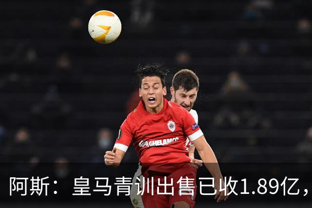 阿斯：皇马青训出售已收1.89亿，亚涅斯等离队有望达2亿
